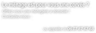 Le ménage est pour vous une corvée ?Offrez-vous une ménagère à domicile !Contactez-nous :
                                      ou appelez le 06 07 87 67 68